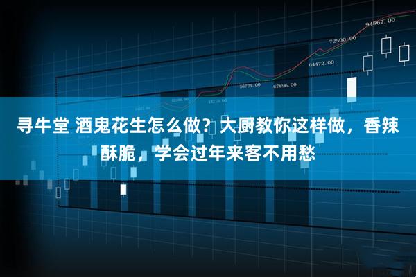 寻牛堂 酒鬼花生怎么做？大厨教你这样做，香辣酥脆，学会过年来客不用愁