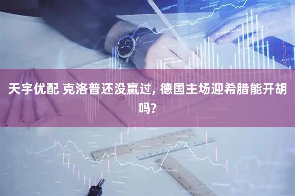 天宇优配 克洛普还没赢过, 德国主场迎希腊能开胡吗?