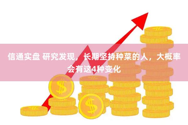 信通实盘 研究发现，长期坚持种菜的人，大概率会有这4种变化