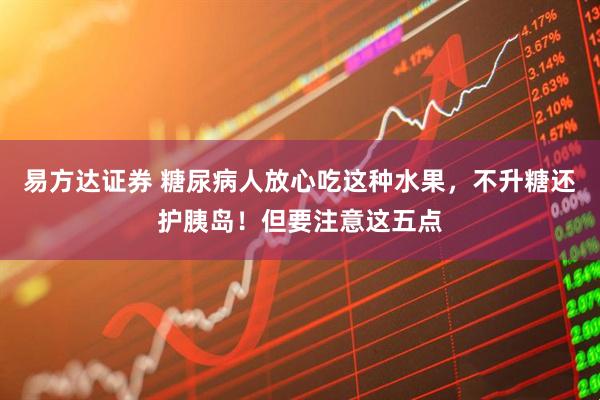 易方达证券 糖尿病人放心吃这种水果，不升糖还护胰岛！但要注意这五点