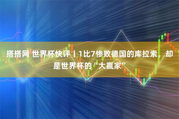 搭搭网 世界杯快评丨1比7惨败德国的库拉索，却是世界杯的“大赢家”