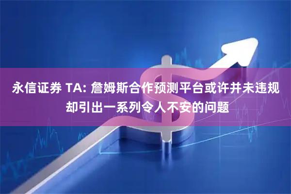 永信证券 TA: 詹姆斯合作预测平台或许并未违规 却引出一系列令人不安的问题