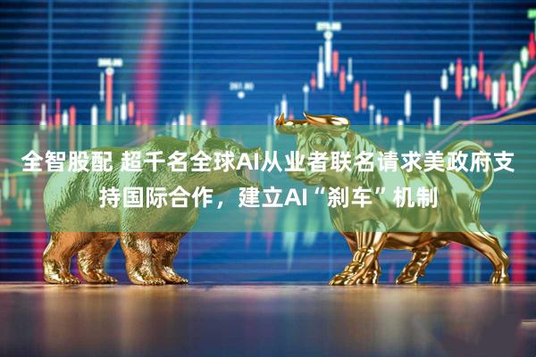 全智股配 超千名全球AI从业者联名请求美政府支持国际合作，建立AI“刹车”机制