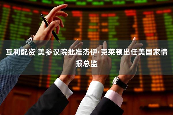 互利配资 美参议院批准杰伊·克莱顿出任美国家情报总监