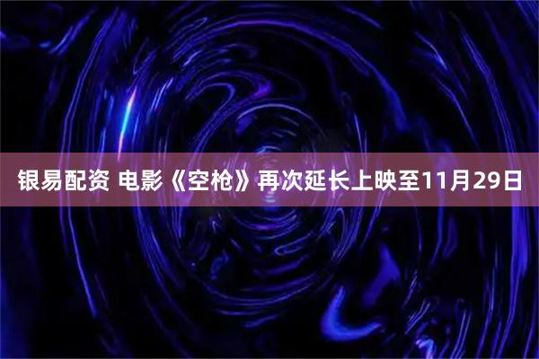 银易配资 电影《空枪》再次延长上映至11月29日